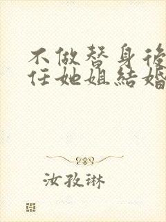 不做替身后和前任她姐结婚了大结局