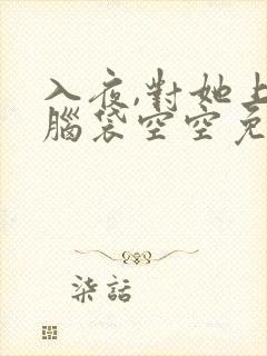 入夜,对她上瘾脑袋空空免费完整版全文阅读