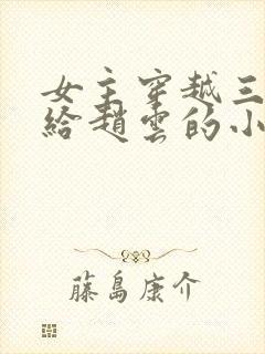 女主穿越三国嫁给赵云的小说