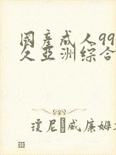 国产成人99久久亚洲综合精品