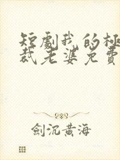 短剧我的极品总裁老婆免费下载