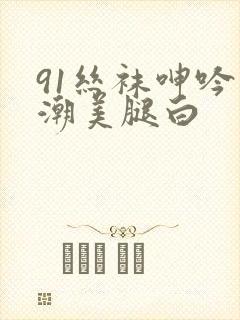 91丝袜呻吟高潮美腿白