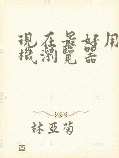 现在最好用的手机浏览器