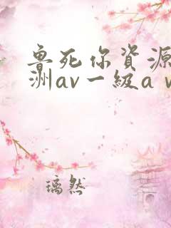 鲁死你资源站亚洲av一级aⅴ