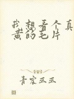 我想看个真人最黄的毛片