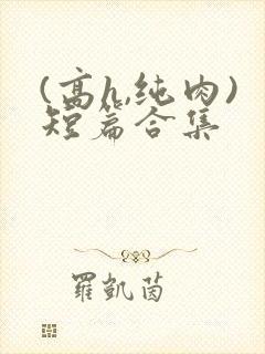 (高h,纯肉)短篇合集