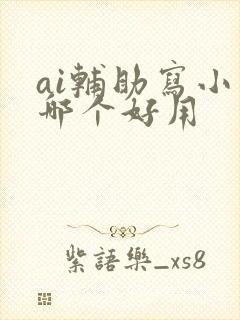 ai辅助写小说哪个好用