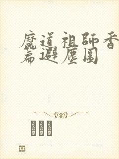 魔道祖师香火炉篇避尘图