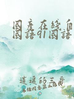 国产在线自在拍国语91国语自产精品