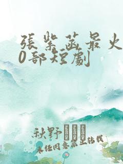 张紫菡最火的10部短剧