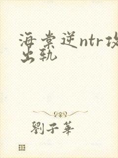 海棠逆ntr攻出轨