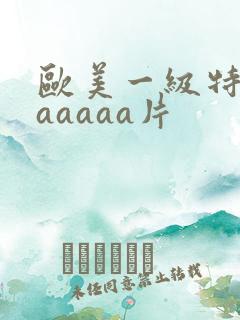 欧美一级特黄aaaaaa片