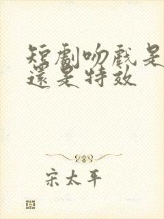 短剧吻戏是真亲还是特效