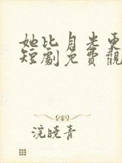 她比月光更耀眼短剧免费观看全集高清