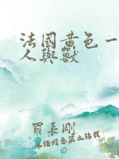 法国黄色一级片人与兽