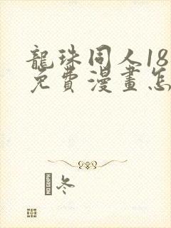 龙珠同人18号免费漫画怎么看