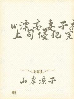 w漂亮妻子被夫上司侵犯完整版