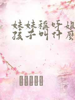 妹妹称呼姐姐的孩子叫什么