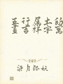 五行属土的10画吉祥字寓意