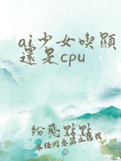 ai少女吃显卡还是cpu