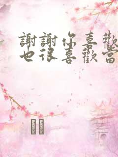 谢谢你喜欢我我也很喜欢当年喜欢你的我