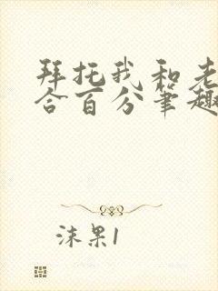 拜托我和老婆契合百分笔趣阁