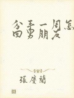 分手一周怎么挽回男朋友