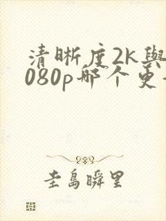 清晰度2k与1080p哪个更好