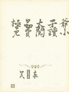 极品太子爷全文免费阅读小说