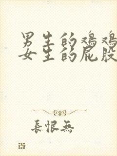 男生的鸡鸡插进女生的屁股里网站