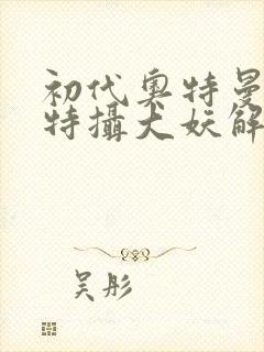 初代奥特曼空想特摄大妖解说