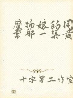 魔物娘的同居日常哪一集黄