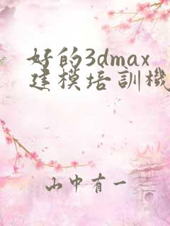 好的3dmax建模培训机构