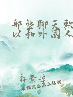 哪些聊天软件可以和外国人聊天