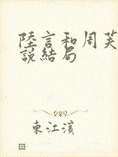 陆言和周芙安小说结局