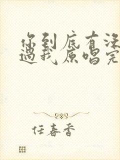 你到底有没有爱过我原唱完整版