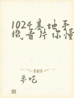 1024基地手机看片你懂的