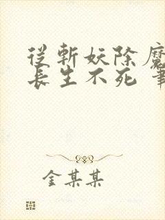 从斩妖除魔开始长生不死 笔趣阁txt下载