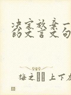 决定放弃一个人的文言文句子