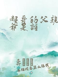 超哥的父亲和爷爷是谁