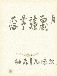 不爱后白月光后悔了短剧