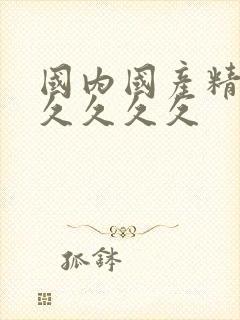 国内国产精品久久久久久