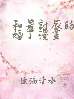 和最讨厌的人结婚了漫画