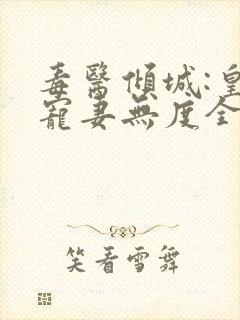 毒医倾城:皇叔宠妻无度全文小说