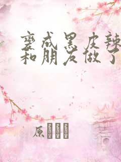 变成黑皮辣妹后和朋友做了的梦