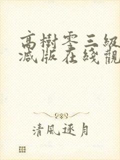 高树零三级无删减版在线观看视频