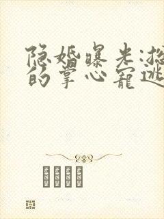 隐婚曝光:总裁的掌心宠逃婚了贺聿舟结局