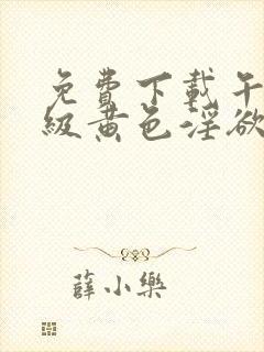 免费下载午夜一级黄色淫欲片