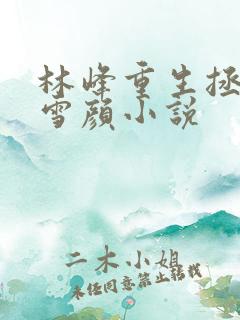 林峰重生拯救唐雪颜小说
