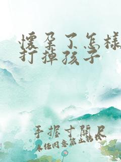 怀孕了怎样可以打掉孩子